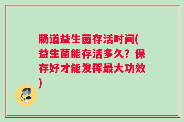 肠道益生菌存活时间(益生菌能存活多久？保存好才能发挥最大功效)