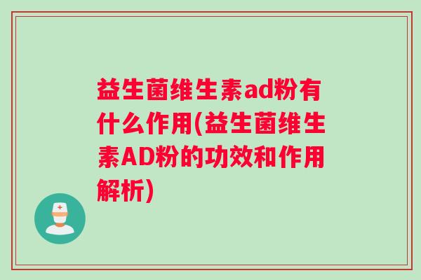 益生菌维生素ad粉有什么作用(益生菌维生素AD粉的功效和作用解析)