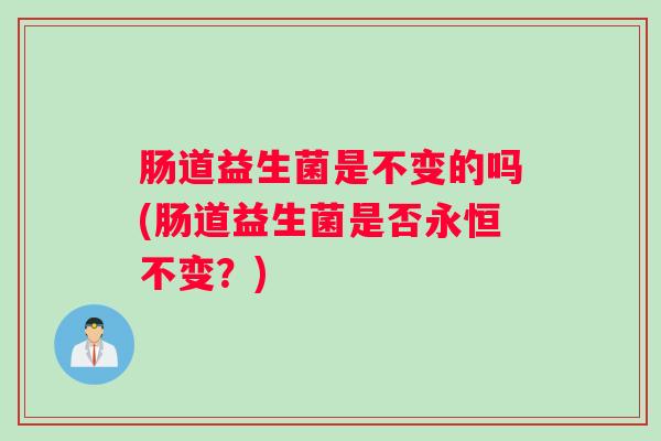 肠道益生菌是不变的吗(肠道益生菌是否永恒不变？)