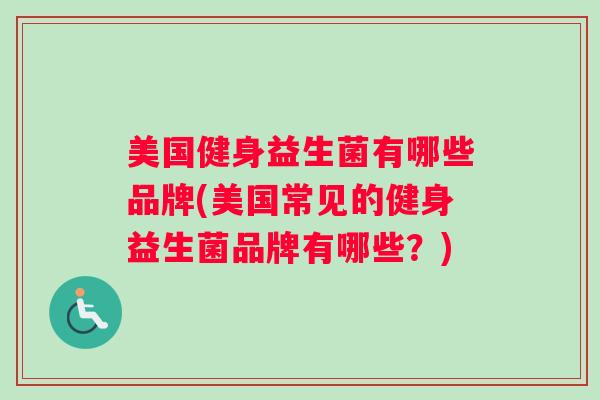 美国健身益生菌有哪些品牌(美国常见的健身益生菌品牌有哪些？)