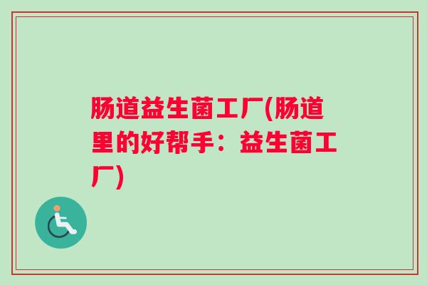 肠道益生菌工厂(肠道里的好帮手：益生菌工厂)