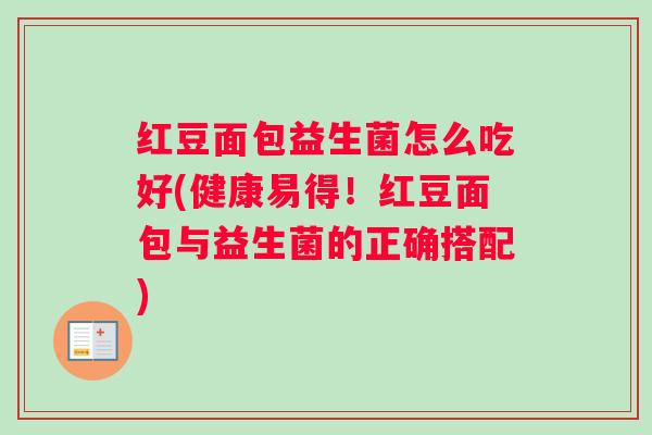 红豆面包益生菌怎么吃好(健康易得！红豆面包与益生菌的正确搭配)