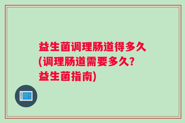 益生菌调理肠道得多久(调理肠道需要多久？益生菌指南)