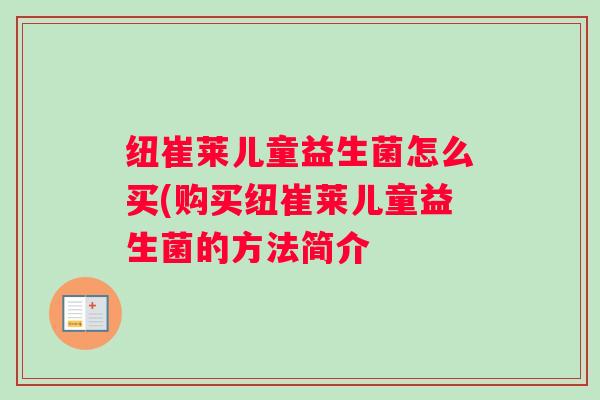 纽崔莱儿童益生菌怎么买(购买纽崔莱儿童益生菌的方法简介