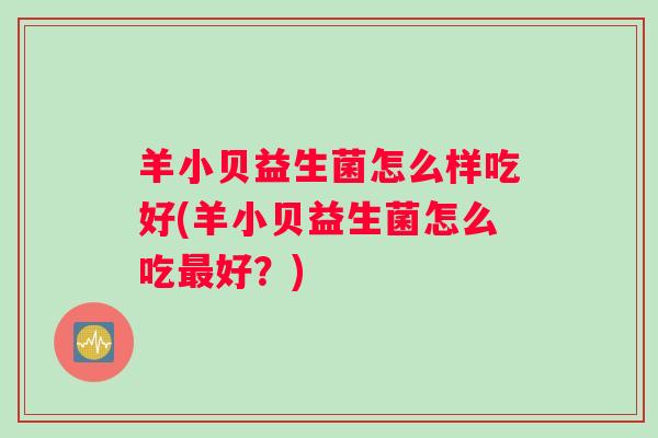 羊小贝益生菌怎么样吃好(羊小贝益生菌怎么吃最好？)