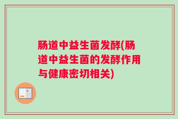 肠道中益生菌发酵(肠道中益生菌的发酵作用与健康密切相关)