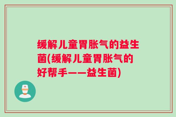 缓解儿童胃胀气的益生菌(缓解儿童胃胀气的好帮手——益生菌)