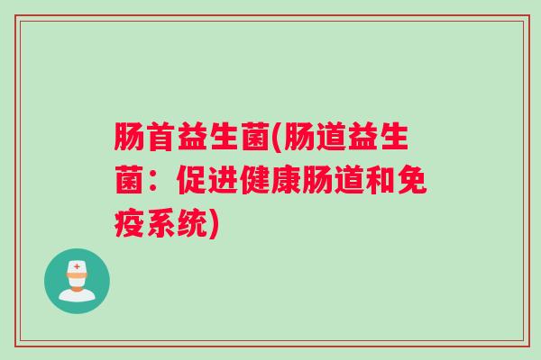肠首益生菌(肠道益生菌：促进健康肠道和免疫系统)
