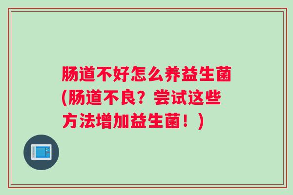 肠道不好怎么养益生菌(肠道不良？尝试这些方法增加益生菌！)