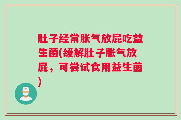 肚子经常胀气放屁吃益生菌(缓解肚子胀气放屁，可尝试食用益生菌)