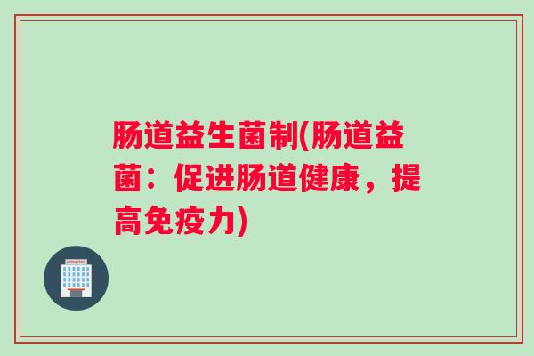 肠道益生菌制(肠道益菌：促进肠道健康，提高力)