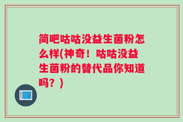 简吧咕咕没益生菌粉怎么样(神奇！咕咕没益生菌粉的替代品你知道吗？)