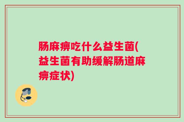 肠麻痹吃什么益生菌(益生菌有助缓解肠道麻痹症状)