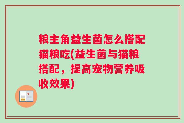 粮主角益生菌怎么搭配猫粮吃(益生菌与猫粮搭配，提高宠物营养吸收效果)