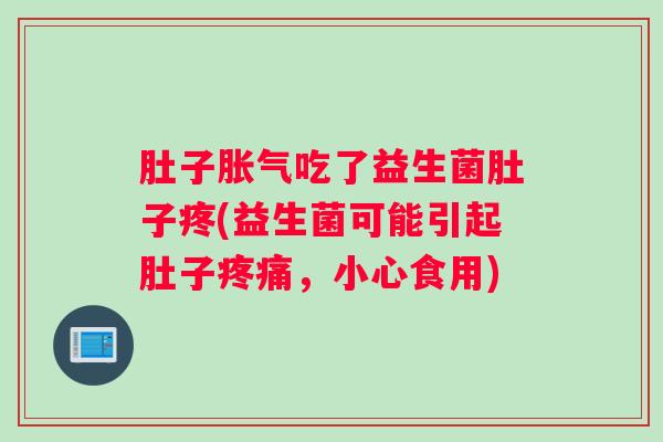 肚子胀气吃了益生菌肚子疼(益生菌可能引起肚子疼痛，小心食用)