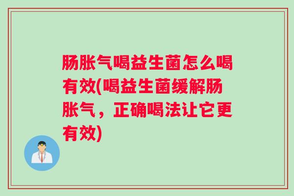 肠胀气喝益生菌怎么喝有效(喝益生菌缓解肠胀气，正确喝法让它更有效)