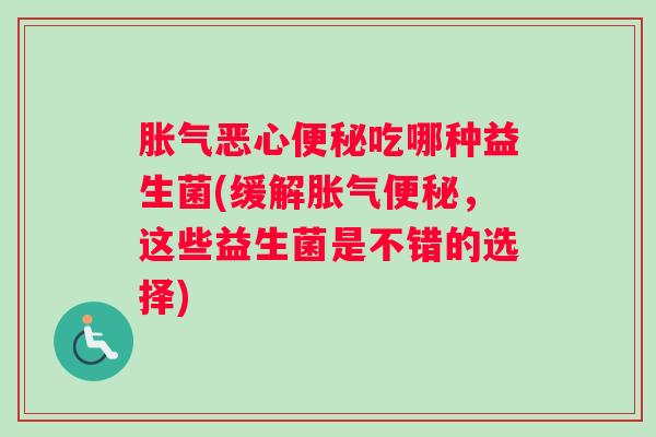 恶心吃哪种益生菌(缓解，这些益生菌是不错的选择)