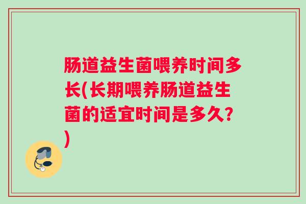 肠道益生菌喂养时间多长(长期喂养肠道益生菌的适宜时间是多久？)