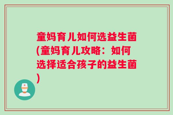 童妈育儿如何选益生菌(童妈育儿攻略：如何选择适合孩子的益生菌)