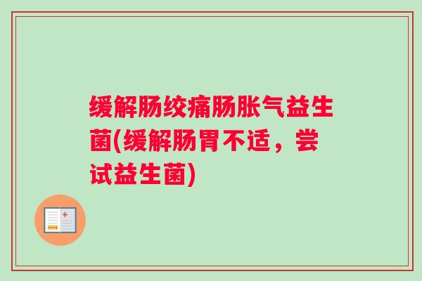 缓解肠绞痛肠益生菌(缓解肠胃不适，尝试益生菌)
