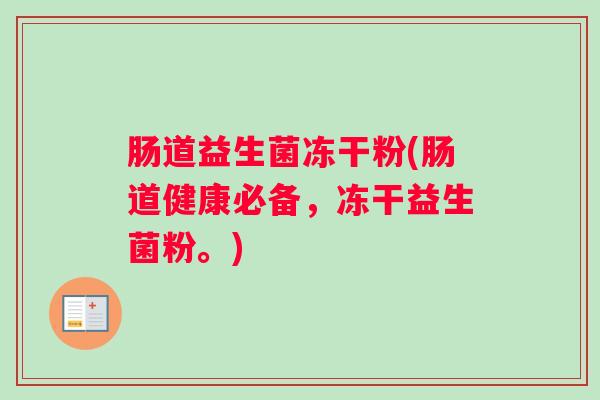 肠道益生菌冻干粉(肠道健康必备，冻干益生菌粉。)