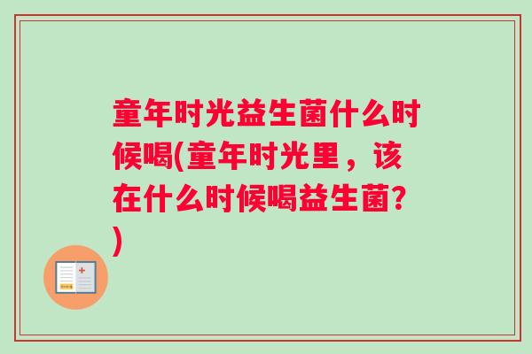 童年时光益生菌什么时候喝(童年时光里，该在什么时候喝益生菌？)