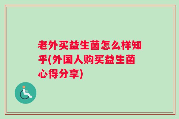 老外买益生菌怎么样知乎(外国人购买益生菌心得分享)