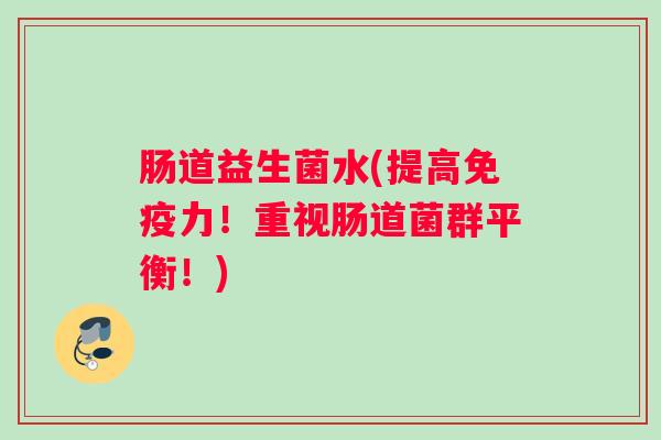 肠道益生菌水(提高免疫力！重视肠道菌群平衡！)