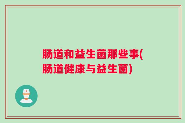 肠道和益生菌那些事(肠道健康与益生菌)