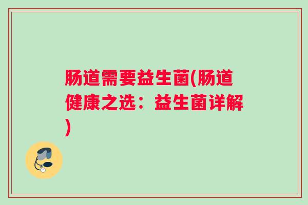 肠道需要益生菌(肠道健康之选：益生菌详解)