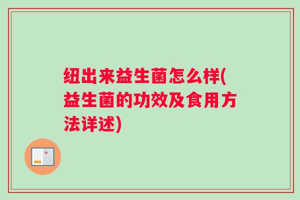 纽出来益生菌怎么样(益生菌的功效及食用方法详述)