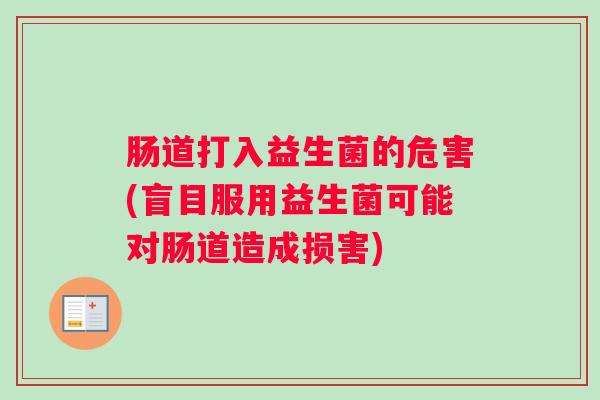 肠道打入益生菌的危害(盲目服用益生菌可能对肠道造成损害)