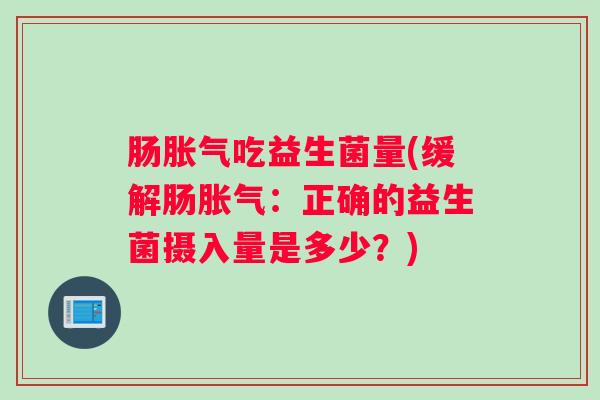 肠吃益生菌量(缓解肠：正确的益生菌摄入量是多少？)