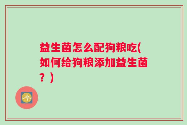 益生菌怎么配狗粮吃(如何给狗粮添加益生菌？)