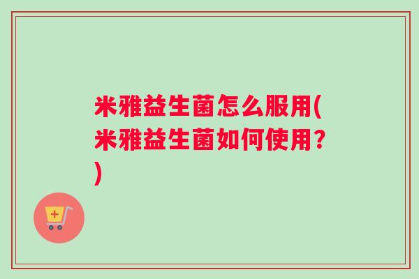 米雅益生菌怎么服用(米雅益生菌如何使用？)