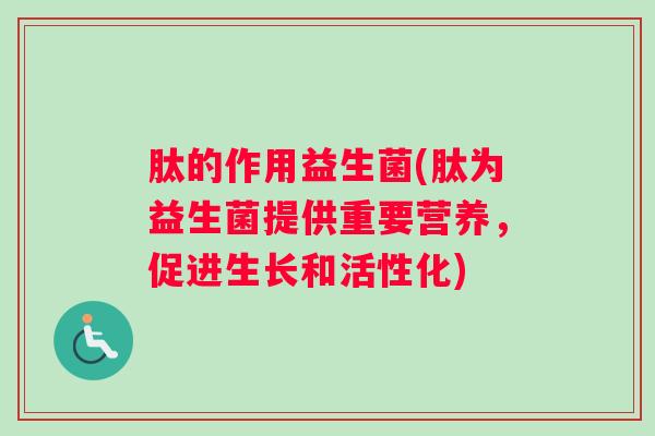肽的作用益生菌(肽为益生菌提供重要营养，促进生长和活性化)
