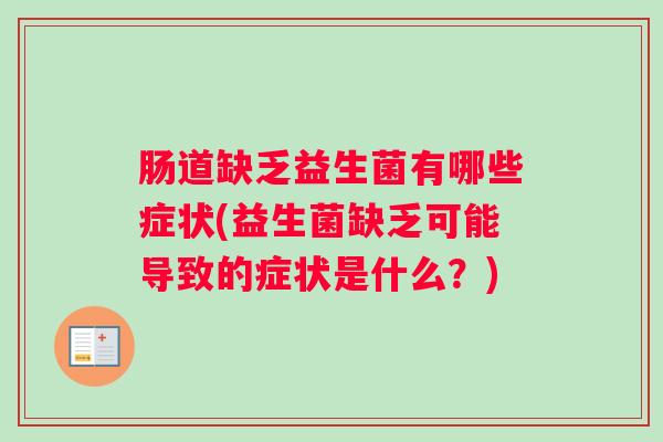 肠道缺乏益生菌有哪些症状(益生菌缺乏可能导致的症状是什么？)