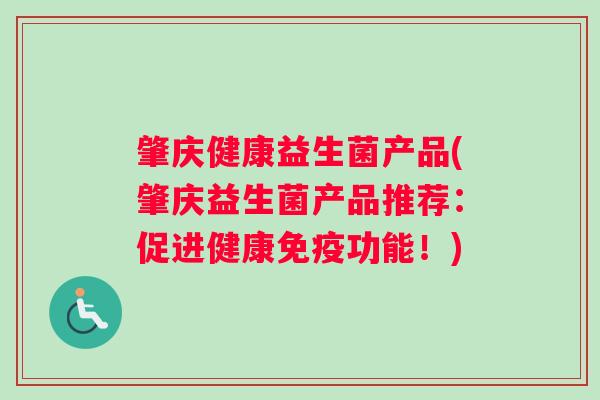 肇庆健康益生菌产品(肇庆益生菌产品推荐：促进健康免疫功能！)