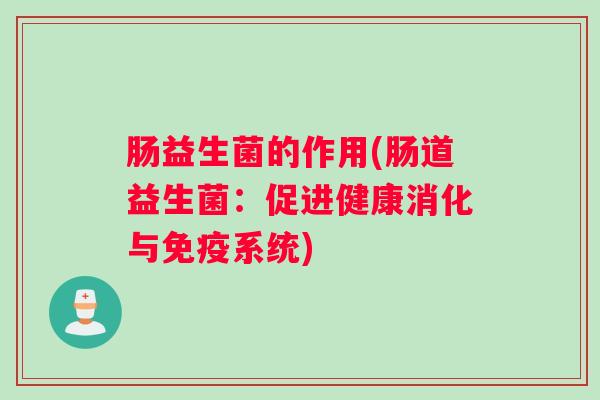 肠益生菌的作用(肠道益生菌：促进健康消化与系统)