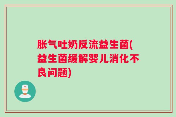 吐奶反流益生菌(益生菌缓解婴儿问题)