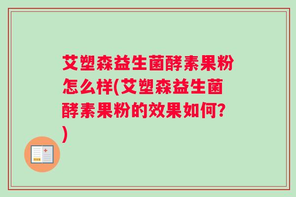 艾塑森益生菌酵素果粉怎么样(艾塑森益生菌酵素果粉的效果如何？)