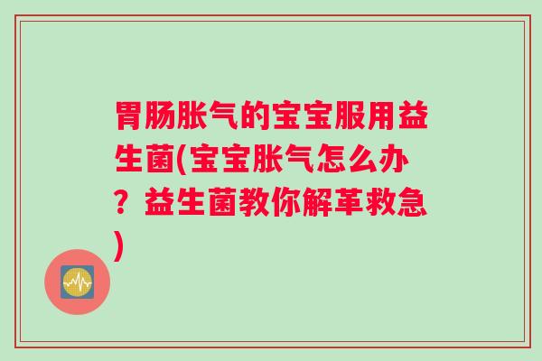 胃肠胀气的宝宝服用益生菌(宝宝胀气怎么办？益生菌教你解革救急)