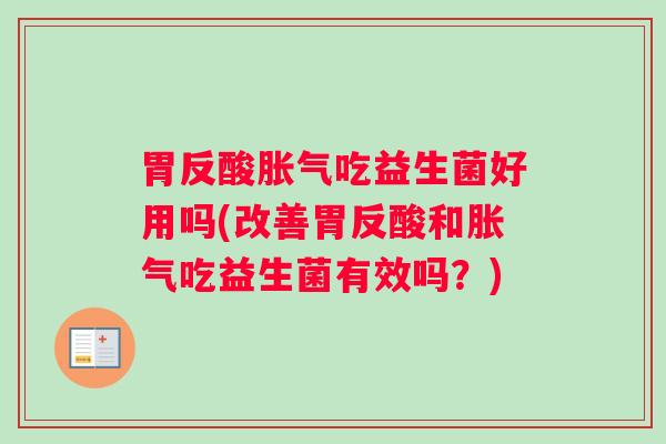 胃反酸胀气吃益生菌好用吗(改善胃反酸和胀气吃益生菌有效吗？)