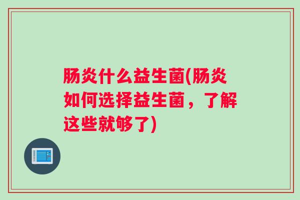 肠炎什么益生菌(肠炎如何选择益生菌，了解这些就够了)