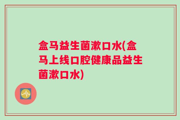 盒马益生菌漱口水(盒马上线口腔健康品益生菌漱口水)