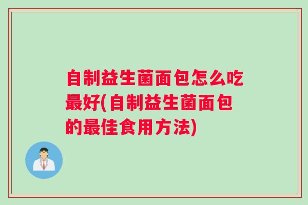 自制益生菌面包怎么吃好(自制益生菌面包的佳食用方法)