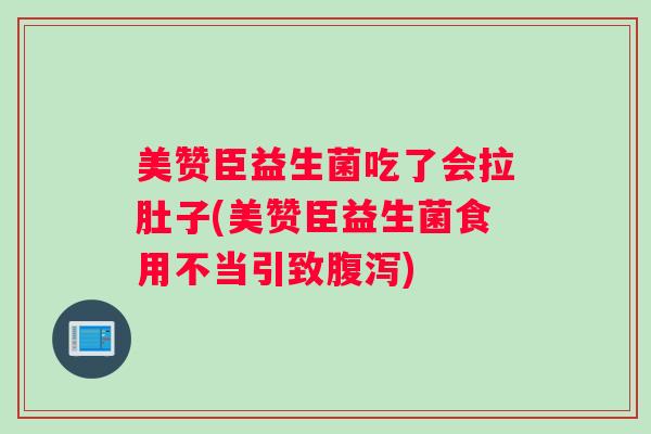 美赞臣益生菌吃了会拉肚子(美赞臣益生菌食用不当引致腹泻)