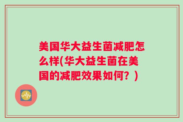 美国华大益生菌怎么样(华大益生菌在美国的效果如何？)