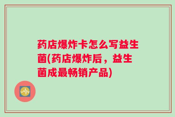 药店爆炸卡怎么写益生菌(药店爆炸后，益生菌成最畅销产品)