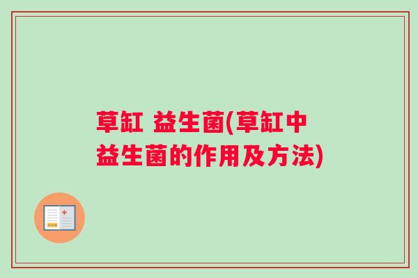草缸 益生菌(草缸中益生菌的作用及方法)